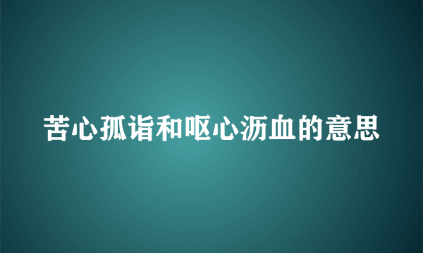 苦心孤诣和呕心沥血的意思