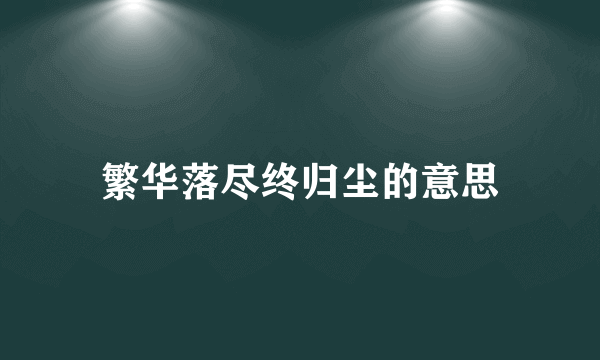繁华落尽终归尘的意思