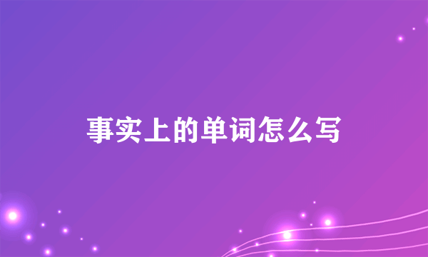事实上的单词怎么写