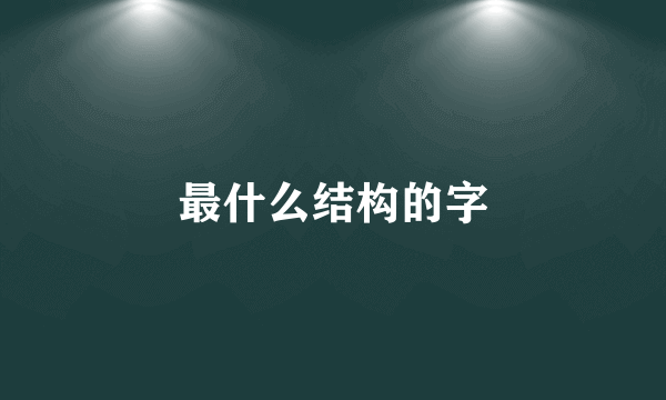 最什么结构的字