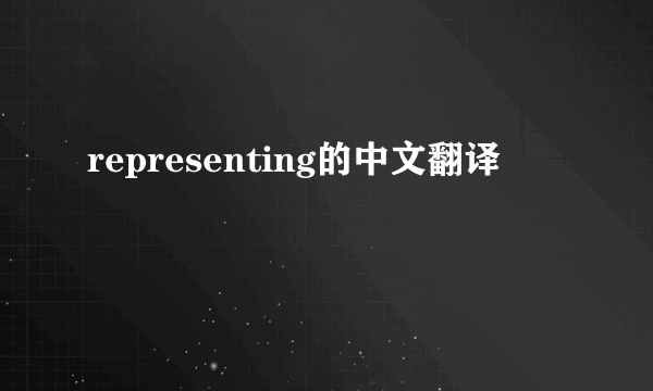 representing的中文翻译