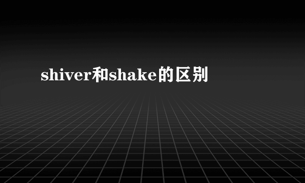 shiver和shake的区别