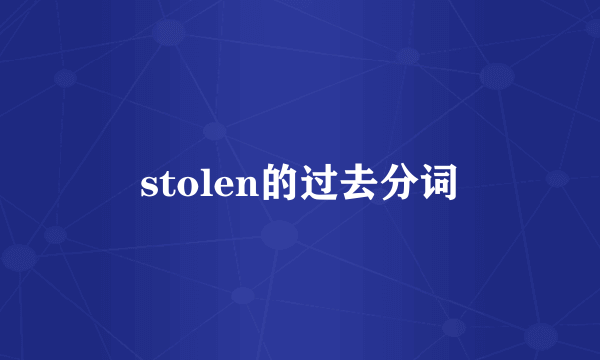 stolen的过去分词