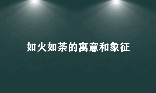 如火如荼的寓意和象征