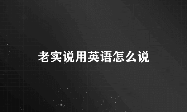 老实说用英语怎么说