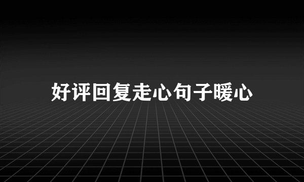 好评回复走心句子暖心