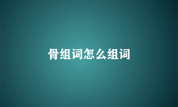 骨组词怎么组词