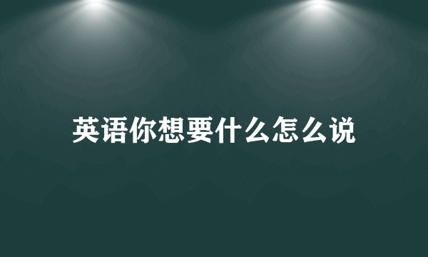 英语你想要什么怎么说