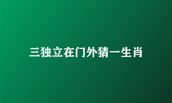 三独立在门外猜一生肖