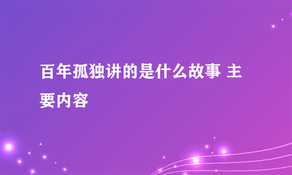 百年孤独讲的是什么故事 主要内容