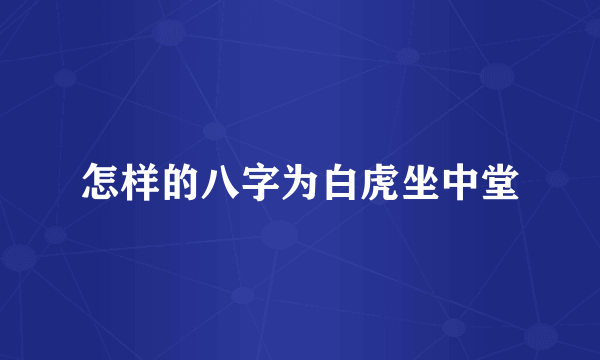 怎样的八字为白虎坐中堂