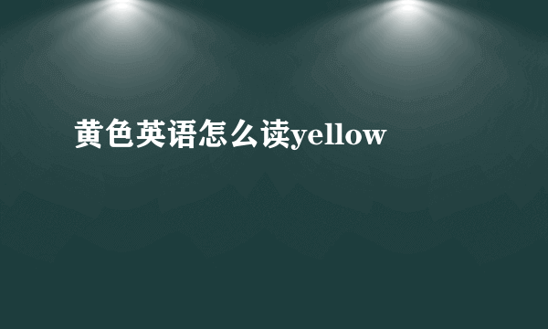 黄色英语怎么读yellow