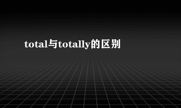 total与totally的区别