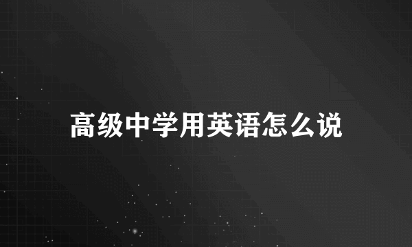 高级中学用英语怎么说
