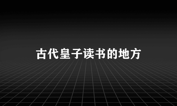 古代皇子读书的地方