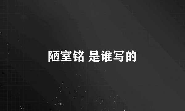 陋室铭 是谁写的