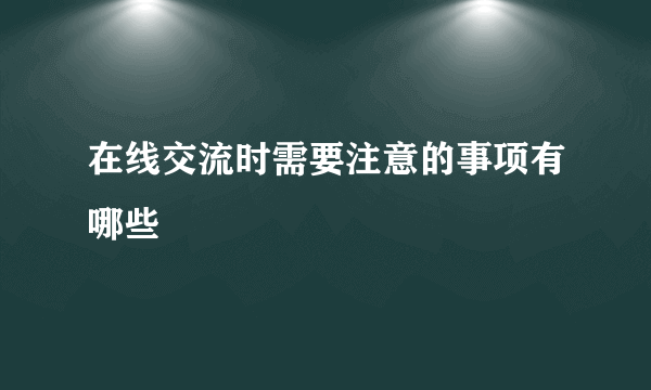 在线交流时需要注意的事项有哪些