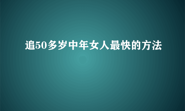 追50多岁中年女人最快的方法