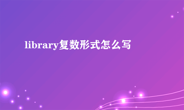 library复数形式怎么写