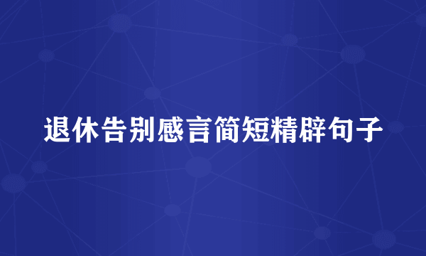退休告别感言简短精辟句子
