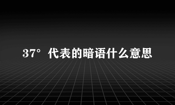 37°代表的暗语什么意思