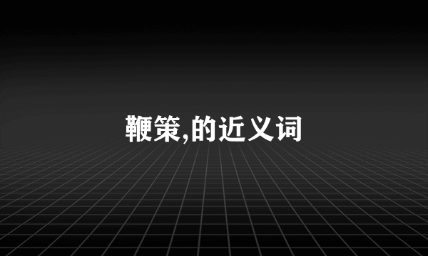 鞭策,的近义词