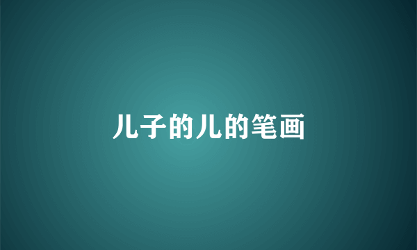 儿子的儿的笔画