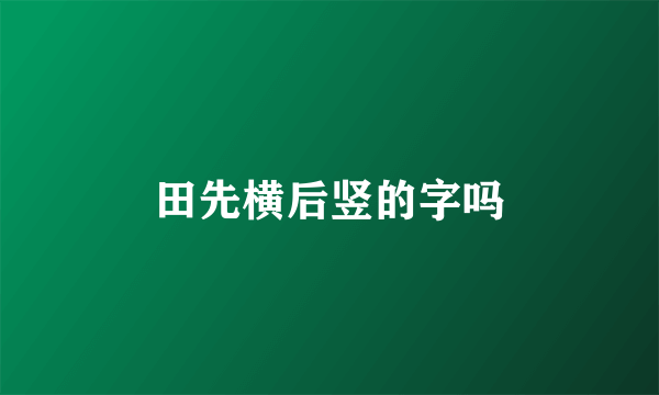 田先横后竖的字吗