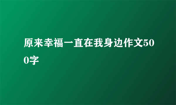 原来幸福一直在我身边作文500字