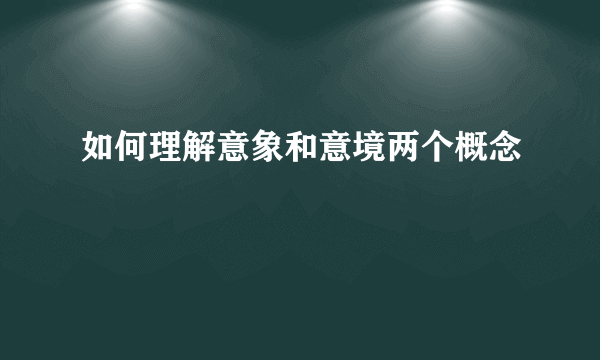 如何理解意象和意境两个概念