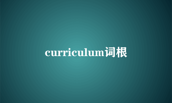 curriculum词根