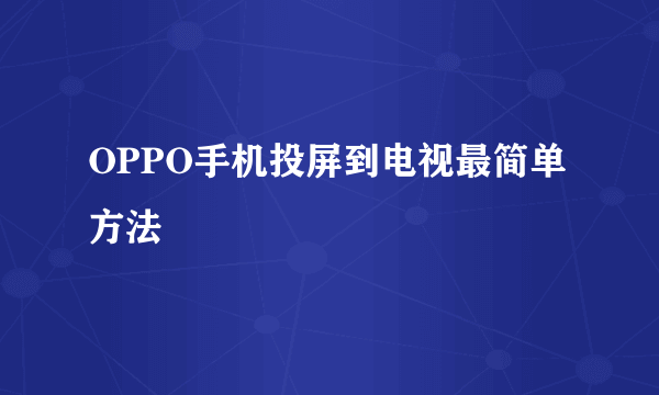 OPPO手机投屏到电视最简单方法
