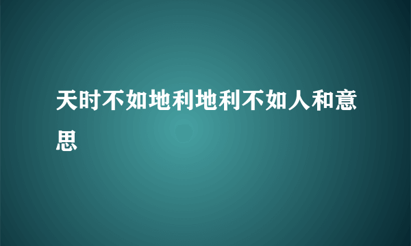 天时不如地利地利不如人和意思