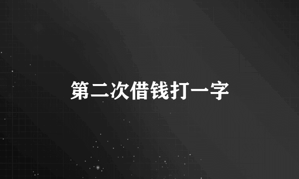 第二次借钱打一字