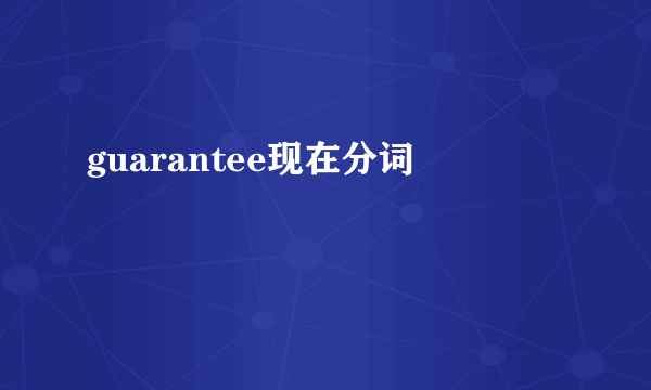 guarantee现在分词