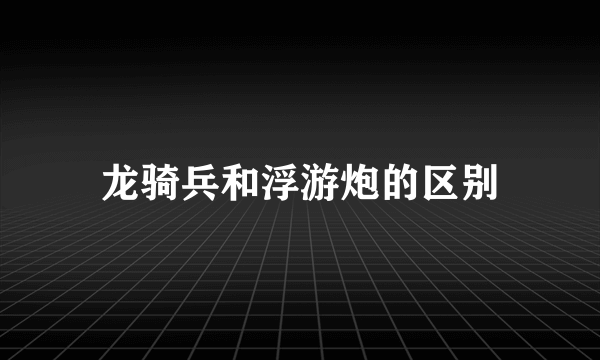 龙骑兵和浮游炮的区别