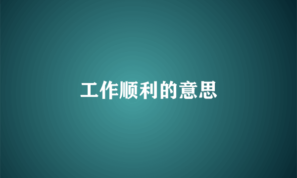 工作顺利的意思