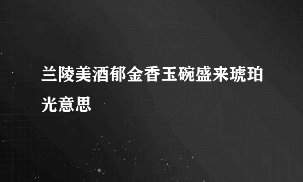 兰陵美酒郁金香玉碗盛来琥珀光意思