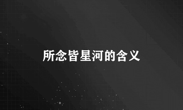 所念皆星河的含义