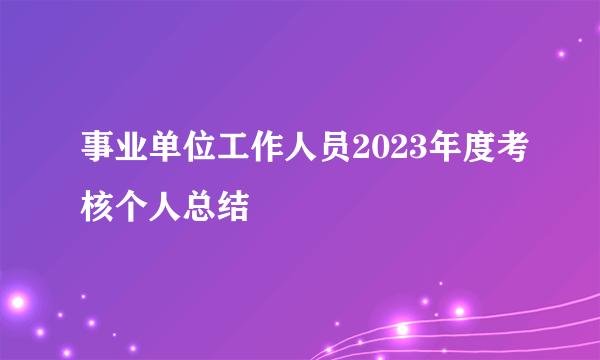 事业单位工作人员2023年度考核个人总结