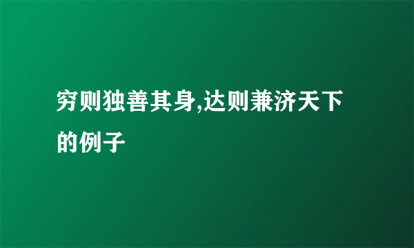 穷则独善其身,达则兼济天下的例子