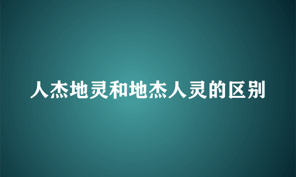 人杰地灵和地杰人灵的区别