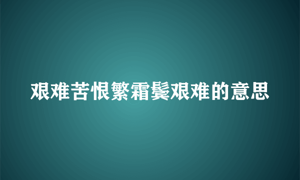 艰难苦恨繁霜鬓艰难的意思