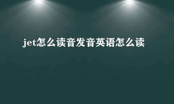 jet怎么读音发音英语怎么读