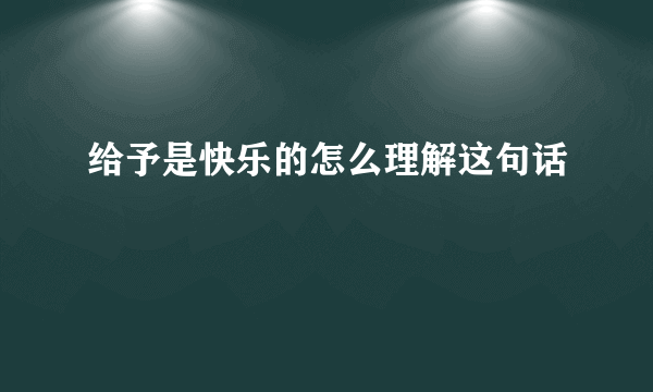 给予是快乐的怎么理解这句话
