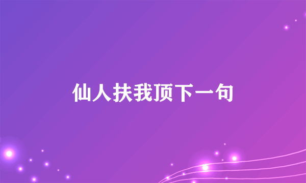 仙人扶我顶下一句