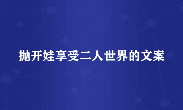 抛开娃享受二人世界的文案