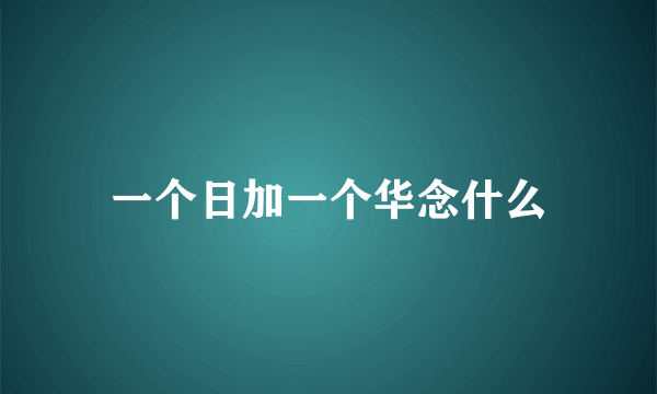一个日加一个华念什么