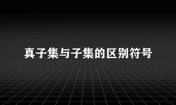 真子集与子集的区别符号