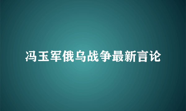 冯玉军俄乌战争最新言论